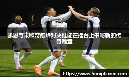 凯恩与米欧奇巅峰对决谁能在擂台上书写新的传奇篇章