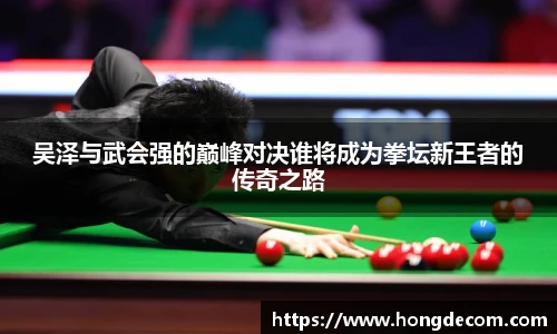 吴泽与武会强的巅峰对决谁将成为拳坛新王者的传奇之路