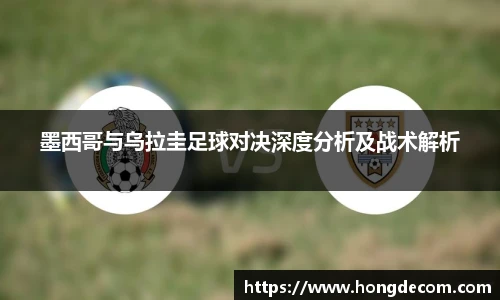 墨西哥与乌拉圭足球对决深度分析及战术解析