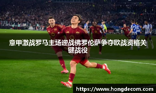 意甲激战罗马主场迎战佛罗伦萨争夺欧战资格关键战役