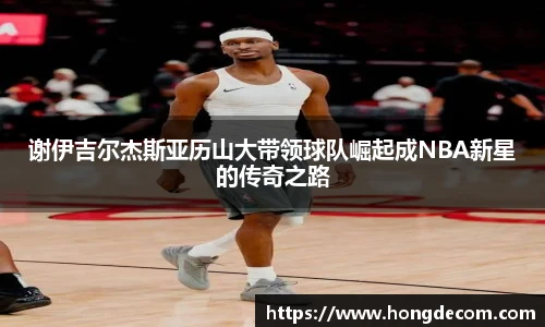 谢伊吉尔杰斯亚历山大带领球队崛起成NBA新星的传奇之路