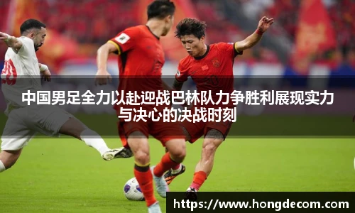 中国男足全力以赴迎战巴林队力争胜利展现实力与决心的决战时刻