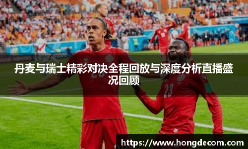 丹麦与瑞士精彩对决全程回放与深度分析直播盛况回顾