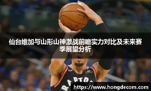 仙台维加与山形山神激战前瞻实力对比及未来赛季展望分析