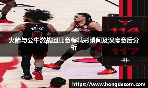 火箭与公牛激战回顾赛程精彩瞬间及深度赛后分析
